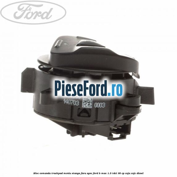 Bloc comanda trackpad meniu stanga fara SYNC Ford B-Max 1.5 TDCi 95 cp XVJA, XVJC diesel
