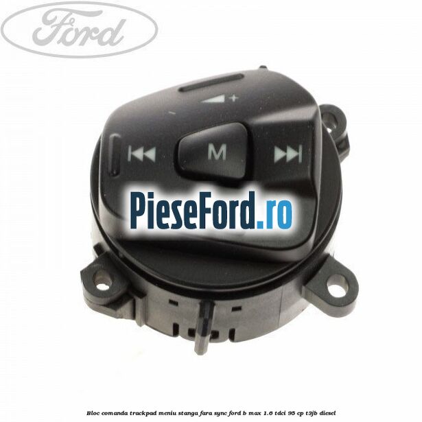 Bloc comanda trackpad meniu stanga fara SYNC Ford B-Max 1.6 TDCi 95 cp T3JB diesel