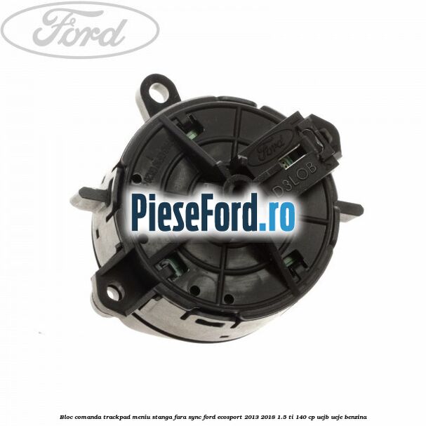 Bloc comanda trackpad meniu stanga fara SYNC Ford EcoSport 2013-2018 1.5 Ti 140 cp Bloc comanda trackpad meniu stanga fara SYNC Ford EcoSport 2013-2018 1.5 Ti 140 cp UEJB, UEJE benzina