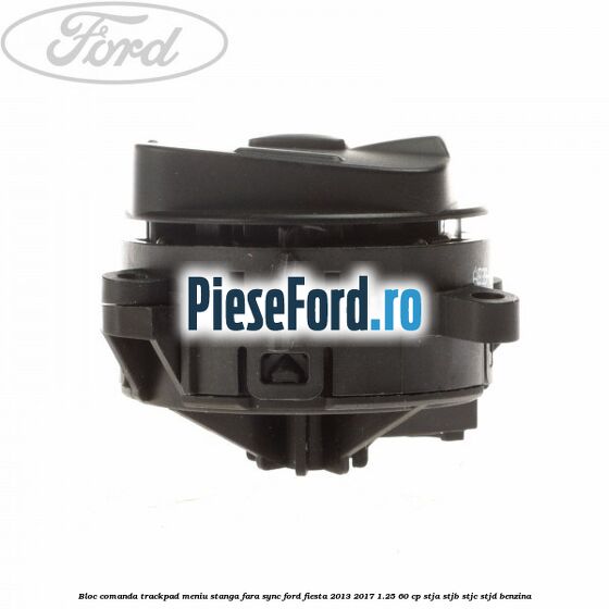 Bloc comanda trackpad meniu stanga fara SYNC Ford Fiesta 2013-2017 1.25 60 cp STJA, STJB, STJC, STJD benzina