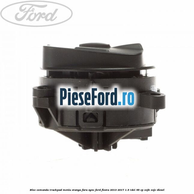 Bloc comanda trackpad meniu stanga fara SYNC Ford Fiesta 2013-2017 1.5 TDCi 95 cp XVJB, XVJC diesel