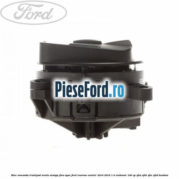 Bloc comanda trackpad meniu stanga fara SYNC Ford Tourneo Courier 2014-2018 1.0 EcoBoost 100 cp Bloc comanda trackpad meniu stanga fara SYNC Ford Tourneo Courier 2014-2018 1.0 EcoBoost 100 cp SFCA, SFCB, SFCC, SFCD benzina