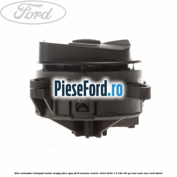 Bloc comanda trackpad meniu stanga fara SYNC Ford Tourneo Courier 2014-2018 1.5 TDCi 95 cp XVCA, XVCB, XVCC, XVCD diesel