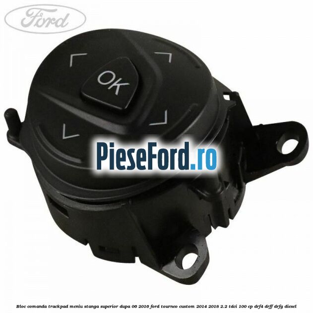 Bloc comanda trackpad meniu stanga superior dupa 06/2016 Ford Tourneo Custom 2014-2018 2.2 TDCi 100 cp DRF4, DRFF, DRFG diesel