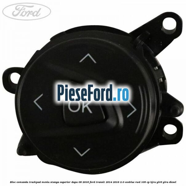 Bloc comanda trackpad meniu stanga superior dupa 06/2016 Ford Transit 2014-2018 2.0 EcoBlue RWD 105 cp BJRA, YLR6, YLRA diesel