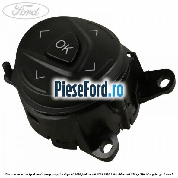 Bloc comanda trackpad meniu stanga superior dupa 06/2016 Ford Transit 2014-2018 2.0 EcoBlue RWD 170 cp Bloc comanda trackpad meniu stanga superior dupa 06/2016 Ford Transit 2014-2018 2.0 EcoBlue RWD 170 cp BLHA, BLRA, YNHA, YNR6 diesel