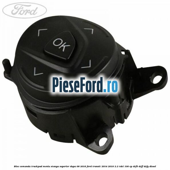 Bloc comanda trackpad meniu stanga superior dupa 06/2016 Ford Transit 2014-2018 2.2 TDCi 100 cp DRF5, DRFF, DRFG diesel