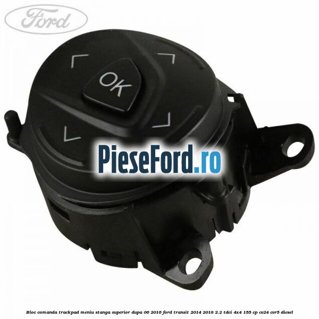 Bloc comanda trackpad meniu stanga superior dupa 06/2016 Ford Transit 2014-2018 2.2 TDCi 4x4 155 cp Bloc comanda trackpad meniu stanga superior dupa 06/2016 Ford Transit 2014-2018 2.2 TDCi 4x4 155 cp CV24, CVR5 diesel