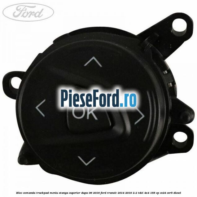 Bloc comanda trackpad meniu stanga superior dupa 06/2016 Ford Transit 2014-2018 2.2 TDCi 4x4 155 cp Bloc comanda trackpad meniu stanga superior dupa 06/2016 Ford Transit 2014-2018 2.2 TDCi 4x4 155 cp CV24, CVR5 diesel