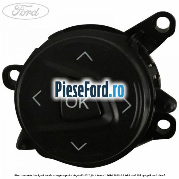 Bloc comanda trackpad meniu stanga superior dupa 06/2016 Ford Transit 2014-2018 2.2 TDCi RWD 125 cp CYR5, USR6 diesel