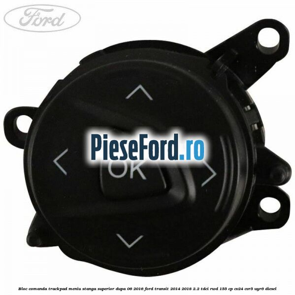 Bloc comanda trackpad meniu stanga superior dupa 06/2016 Ford Transit 2014-2018 2.2 TDCi RWD 155 cp CV24, CVR5, UYR6 diesel