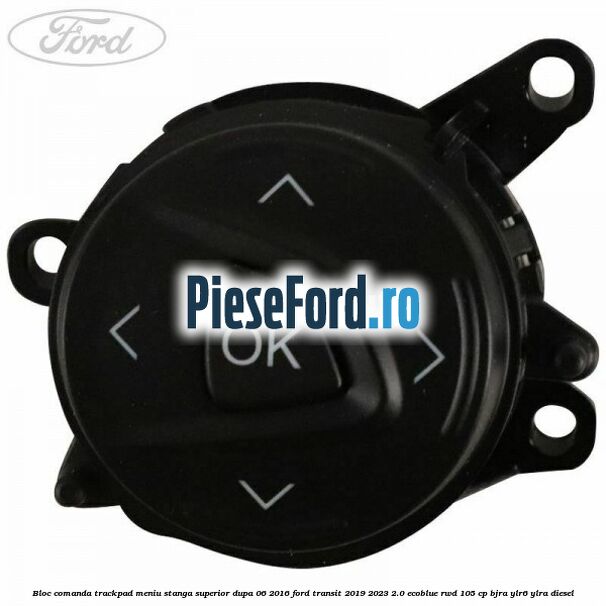 Bloc comanda trackpad meniu stanga superior dupa 06/2016 Ford Transit 2019-2023 2.0 EcoBlue RWD 105 cp BJRA, YLR6, YLRA diesel