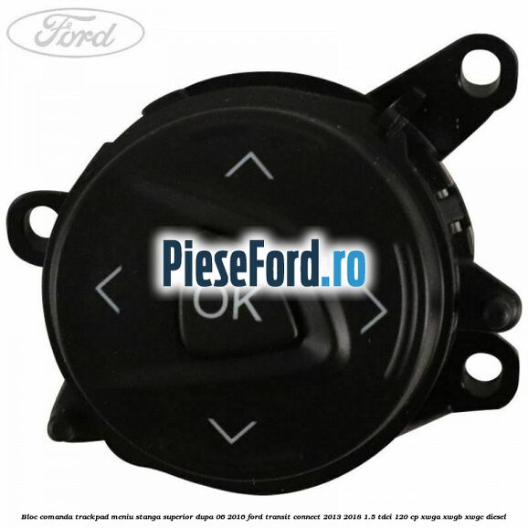 Bloc comanda trackpad meniu stanga superior dupa 06/2016 Ford Transit Connect 2013-2018 1.5 TDCi 120 cp XWGA, XWGB, XWGC diesel