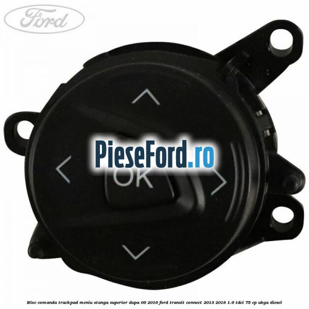 Bloc comanda trackpad meniu stanga superior dupa 06/2016 Ford Transit Connect 2013-2018 1.6 TDCi 75 cp UBGA diesel