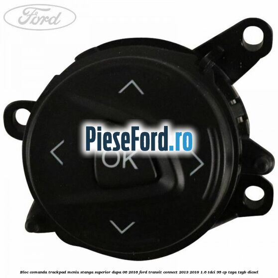 Bloc comanda trackpad meniu stanga superior dupa 06/2016 Ford Transit Connect 2013-2018 1.6 TDCi 95 cp TZGA, TZGB diesel