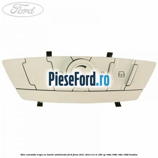 Bloc comanda trapa cu lumini ambientale Ford Focus 2011-2014 2.0 ST 250 cp Bloc comanda trapa cu lumini ambientale Ford Focus 2011-2014 2.0 ST 250 cp R9DA, R9DB, R9DC, R9DD benzina