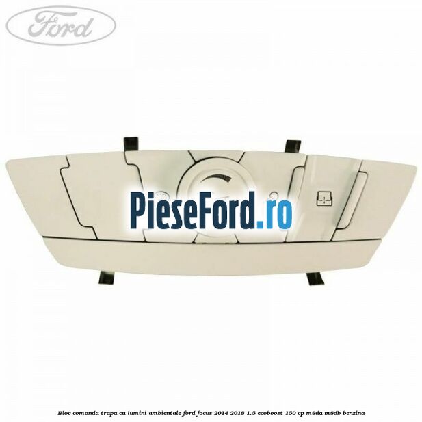 Bloc comanda trapa cu lumini ambientale Ford Focus 2014-2018 1.5 EcoBoost 150 cp M8DA, M8DB benzina