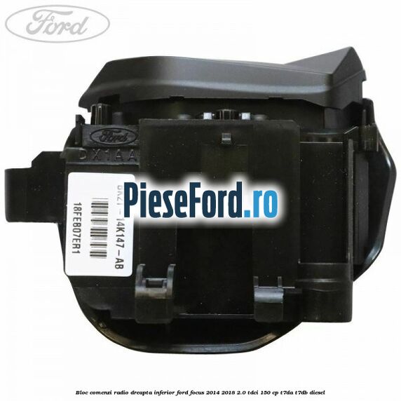 Bloc comenzi radio dreapta inferior Ford Focus 2014-2018 2.0 TDCi 150 cp Bloc comenzi radio dreapta inferior Ford Focus 2014-2018 2.0 TDCi 150 cp T7DA, T7DB diesel