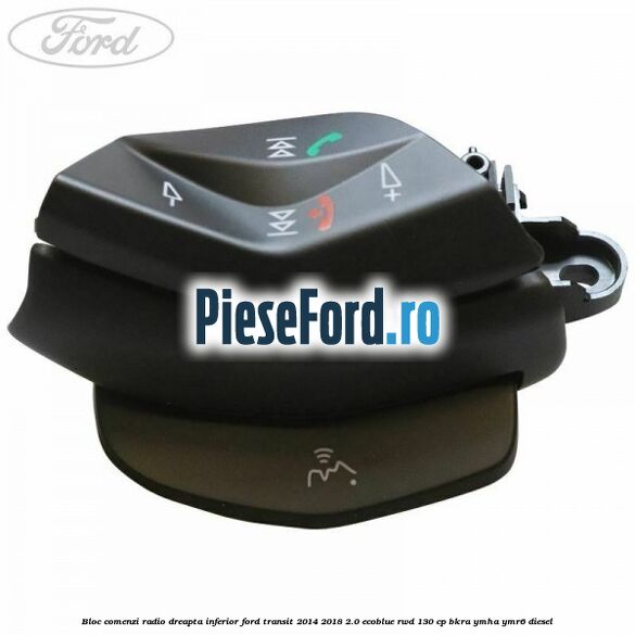 Bloc comenzi radio dreapta inferior Ford Transit 2014-2018 2.0 EcoBlue RWD 130 cp BKRA, YMHA, YMR6 diesel