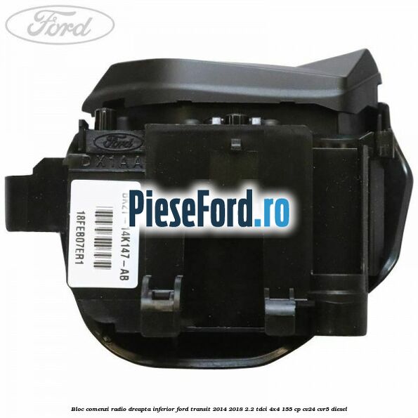Bloc comenzi radio dreapta inferior Ford Transit 2014-2018 2.2 TDCi 4x4 155 cp Bloc comenzi radio dreapta inferior Ford Transit 2014-2018 2.2 TDCi 4x4 155 cp CV24, CVR5 diesel