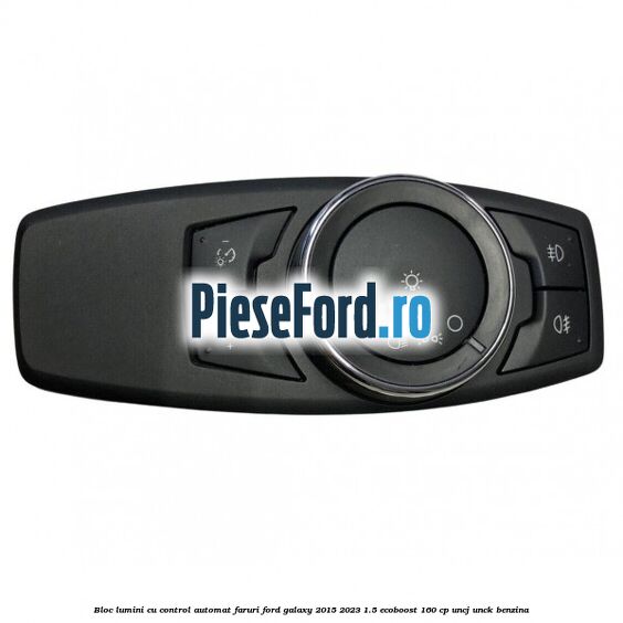 Bloc lumini cu control automat faruri Ford Galaxy 2015-2023 1.5 EcoBoost 160 cp UNCJ, UNCK benzina