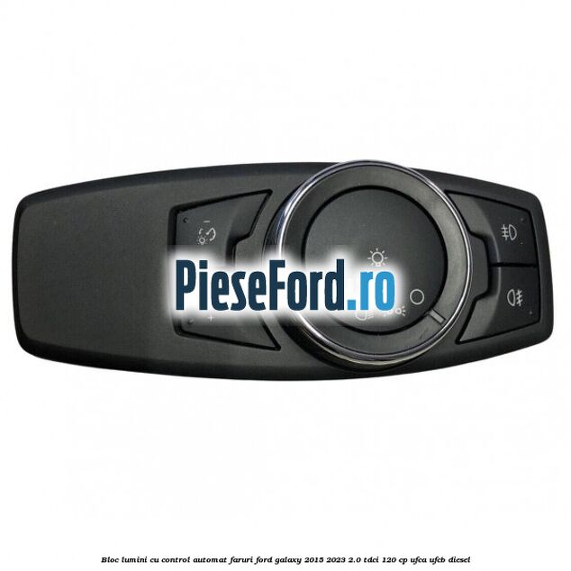 Bloc lumini cu control automat faruri Ford Galaxy 2015-2023 2.0 TDCi 120 cp UFCA, UFCB diesel