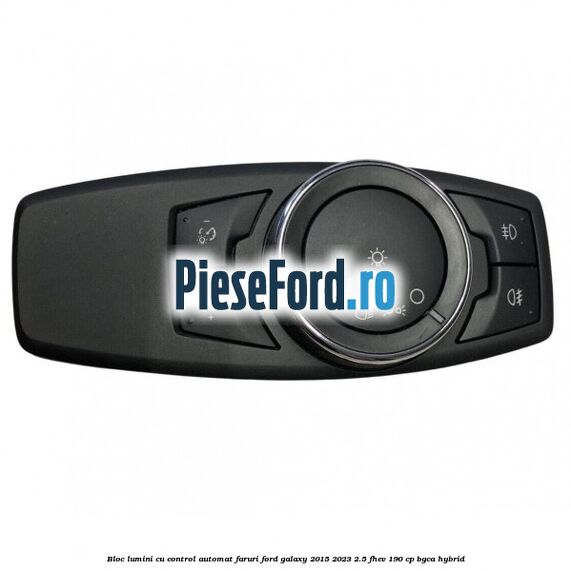 Bloc lumini cu control automat faruri Ford Galaxy 2015-2023 2.5 FHEV 190 cp BGCA hybrid
