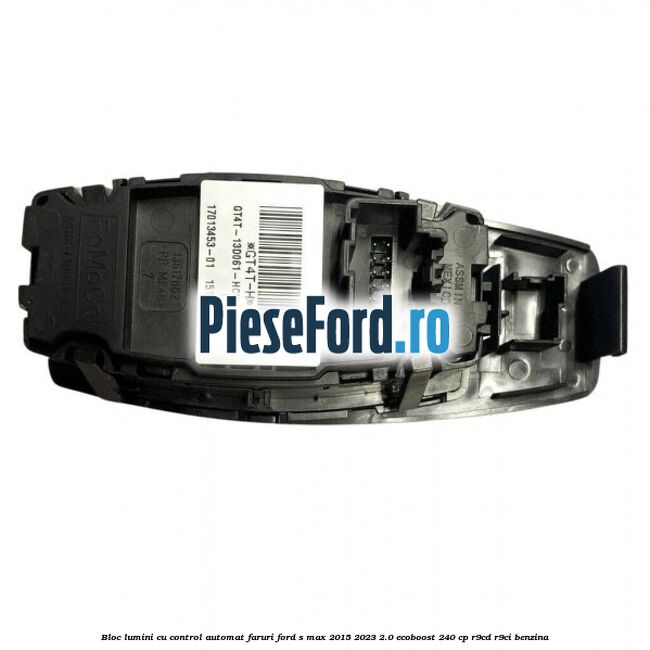 Bloc lumini cu control automat faruri Ford S-Max 2015-2023 2.0 EcoBoost 240 cp Bloc lumini cu control automat faruri Ford S-Max 2015-2023 2.0 EcoBoost 240 cp R9CD, R9CI benzina
