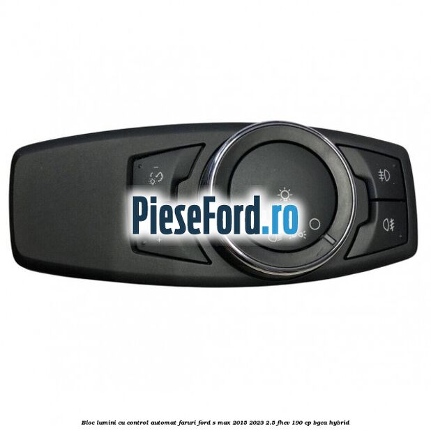 Bloc lumini cu control automat faruri Ford S-Max 2015-2023 2.5 FHEV 190 cp BGCA hybrid
