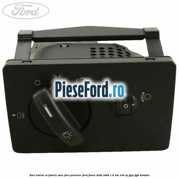 Bloc lumini cu functie auto fara proiector Ford Fiesta 2005-2008 1.6 16V 100 cp FYJA, FYJB benzina