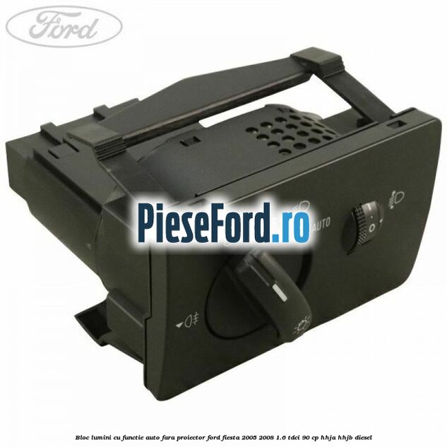 Bloc lumini cu functie auto fara proiector Ford Fiesta 2005-2008 1.6 TDCi 90 cp HHJA, HHJB diesel