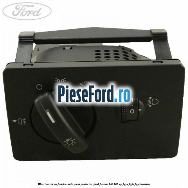 Bloc lumini cu functie auto fara proiector Ford Fusion 1.6 100 cp Bloc lumini cu functie auto fara proiector Ford Fusion 1.6 100 cp FYJA, FYJB, FYJC benzina