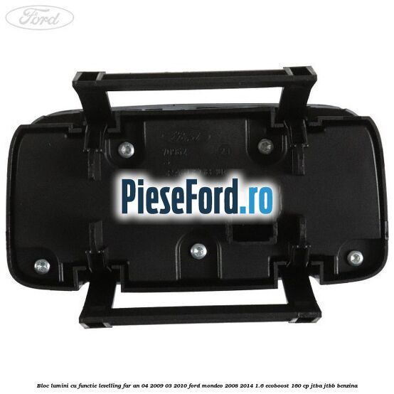 Bloc lumini cu functie levelling far an 04/2009-03/2010 Ford Mondeo 2008-2014 1.6 EcoBoost 160 cp Bloc lumini cu functie levelling far an 04/2009-03/2010 Ford Mondeo 2008-2014 1.6 EcoBoost 160 cp JTBA, JTBB benzina