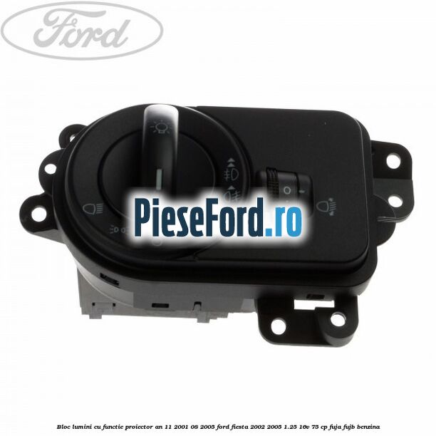 Bloc lumini cu functie proiector an 11/2001-08/2005 Ford Fiesta 2002-2005 1.25 16V 75 cp Bloc lumini cu functie proiector an 11/2001-08/2005 Ford Fiesta 2002-2005 1.25 16V 75 cp FUJA, FUJB benzina