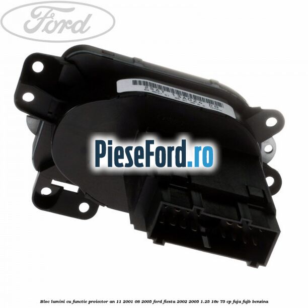 Bloc lumini cu functie proiector an 11/2001-08/2005 Ford Fiesta 2002-2005 1.25 16V 75 cp Bloc lumini cu functie proiector an 11/2001-08/2005 Ford Fiesta 2002-2005 1.25 16V 75 cp FUJA, FUJB benzina