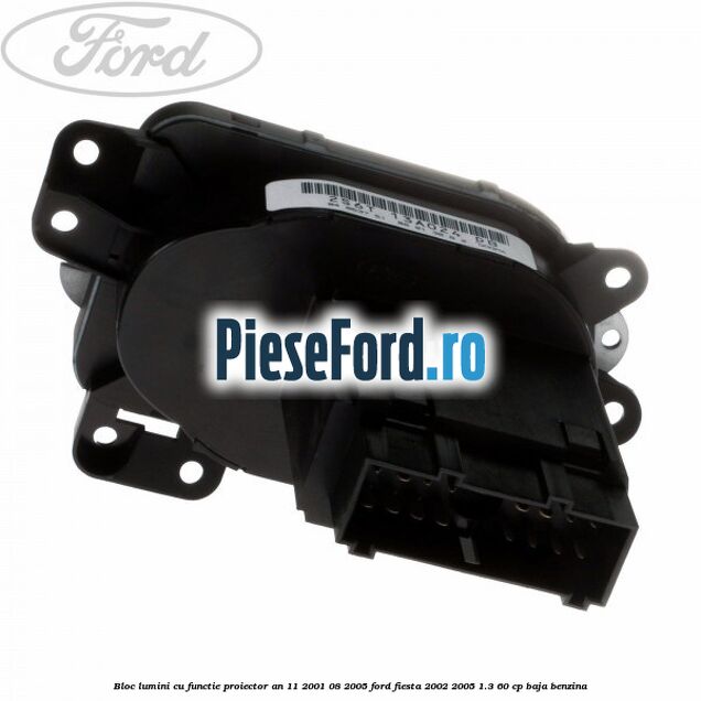 Bloc lumini cu functie proiector an 11/2001-08/2005 Ford Fiesta 2002-2005 1.3 60 cp BAJA benzina