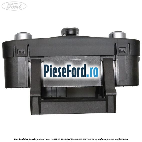 Bloc lumini cu functie proiector an 11/2012-09/2013 Ford Fiesta 2013-2017 1.0 65 cp XMJA, XMJB, XMJC, XMJD benzina