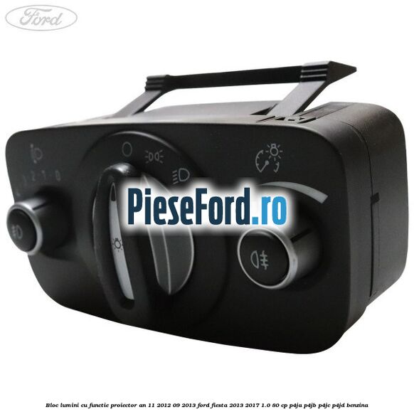 Bloc lumini cu functie proiector an 11/2012-09/2013 Ford Fiesta 2013-2017 1.0 80 cp Bloc lumini cu functie proiector an 11/2012-09/2013 Ford Fiesta 2013-2017 1.0 80 cp P4JA, P4JB, P4JC, P4JD benzina