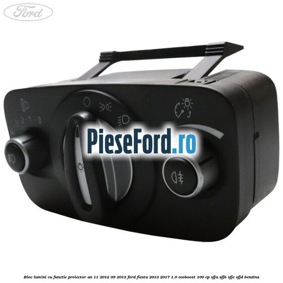 Bloc lumini cu functie proiector an 11/2012-09/2013 Ford Fiesta 2013-2017 1.0 EcoBoost 100 cp SFJA, SFJB, SFJC, SFJD benzina