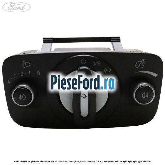 Bloc lumini cu functie proiector an 11/2012-09/2013 Ford Fiesta 2013-2017 1.0 EcoBoost 100 cp SFJA, SFJB, SFJC, SFJD benzina