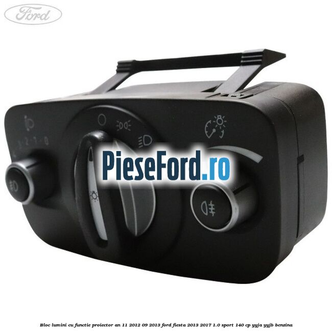 Bloc lumini cu functie proiector an 11/2012-09/2013 Ford Fiesta 2013-2017 1.0 Sport 140 cp YYJA, YYJB benzina
