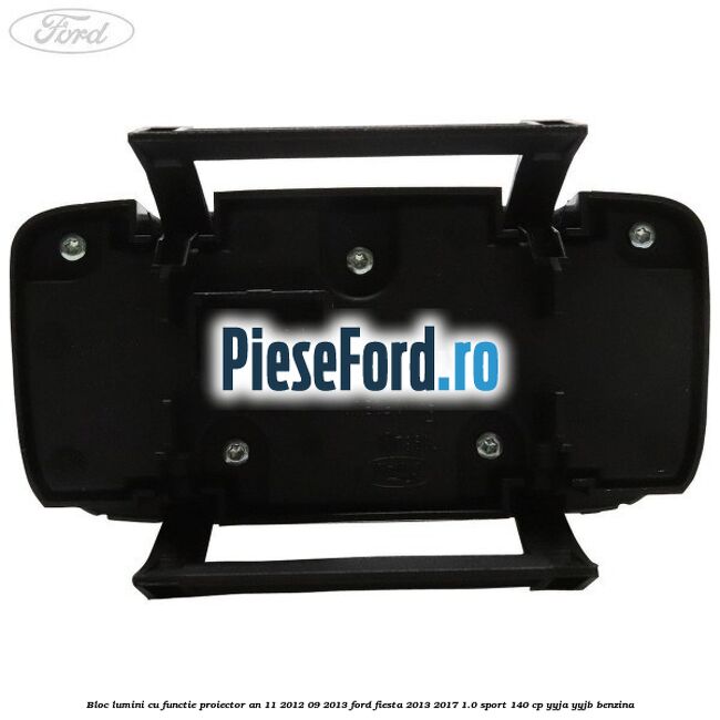Bloc lumini cu functie proiector an 11/2012-09/2013 Ford Fiesta 2013-2017 1.0 Sport 140 cp YYJA, YYJB benzina