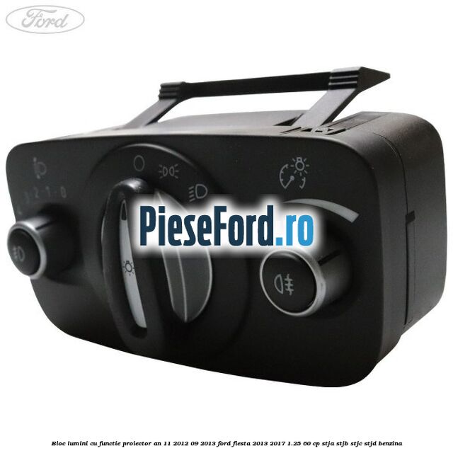 Bloc lumini cu functie proiector an 11/2012-09/2013 Ford Fiesta 2013-2017 1.25 60 cp STJA, STJB, STJC, STJD benzina