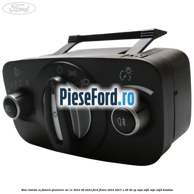 Bloc lumini cu functie proiector an 11/2012-09/2013 Ford Fiesta 2013-2017 1.25 82 cp SNJA, SNJB, SNJC, SNJD benzina