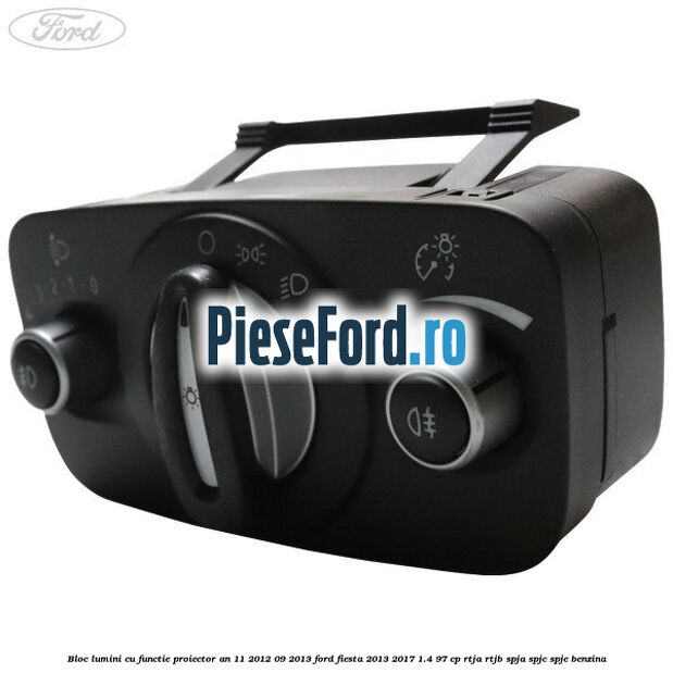 Bloc lumini cu functie proiector an 11/2012-09/2013 Ford Fiesta 2013-2017 1.4 97 cp RTJA, RTJB, SPJA, SPJC, SPJE benzina