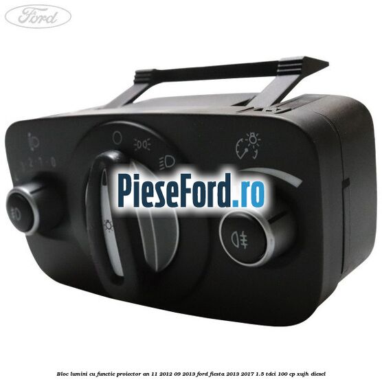 Bloc lumini cu functie proiector an 11/2012-09/2013 Ford Fiesta 2013-2017 1.5 TDCi 100 cp XUJH diesel
