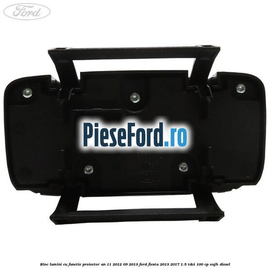 Bloc lumini cu functie proiector an 11/2012-09/2013 Ford Fiesta 2013-2017 1.5 TDCi 100 cp XUJH diesel