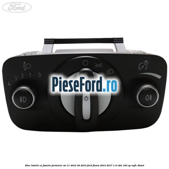 Bloc lumini cu functie proiector an 11/2012-09/2013 Ford Fiesta 2013-2017 1.5 TDCi 100 cp XUJH diesel