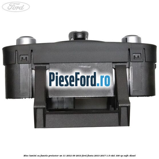 Bloc lumini cu functie proiector an 11/2012-09/2013 Ford Fiesta 2013-2017 1.5 TDCi 100 cp XUJH diesel