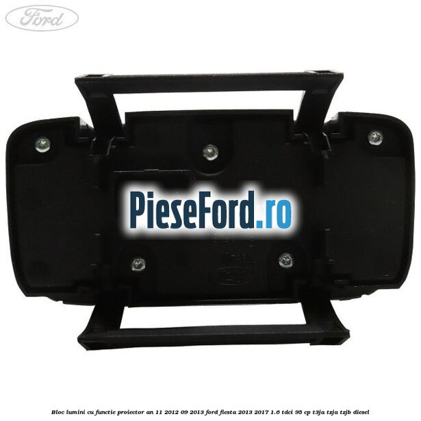 Bloc lumini cu functie proiector an 11/2012-09/2013 Ford Fiesta 2013-2017 1.6 TDCi 95 cp Bloc lumini cu functie proiector an 11/2012-09/2013 Ford Fiesta 2013-2017 1.6 TDCi 95 cp T3JA, TZJA, TZJB diesel